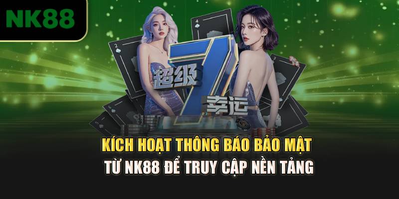 Kích hoạt thông báo bảo mật từ NK88 để truy cập nền tảng