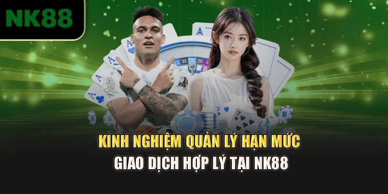 Kinh nghiệm quản lý hạn mức giao dịch hợp lý tại NK88