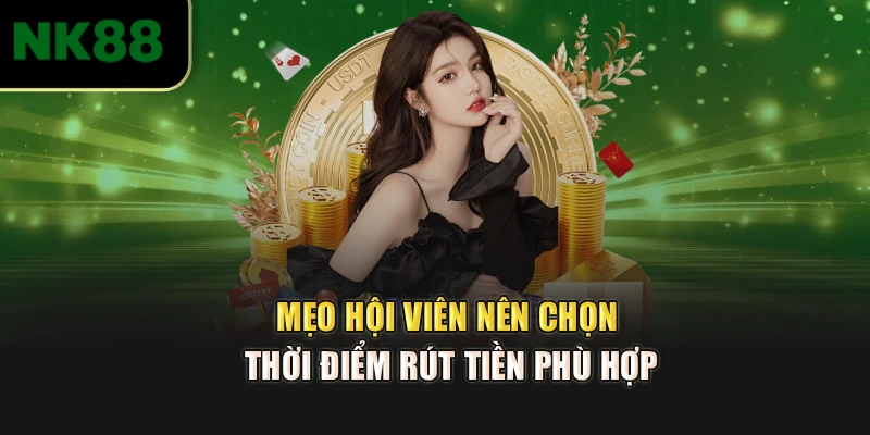 Mẹo hội viên nên chọn thời điểm rút tiền phù hợp