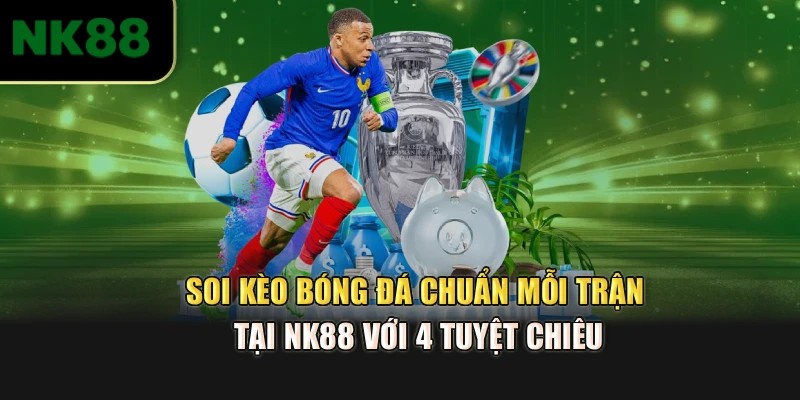 Soi Kèo Bóng Đá Chuẩn Mỗi Trận Tại NK88 Với 4 Tuyệt Chiêu