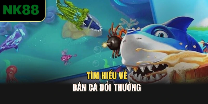 Tìm hiểu về bắn cá đổi thưởng 