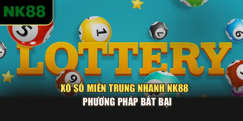 Xổ Số Miền Trung Nhanh NK88 - Phương Pháp Bất Bại